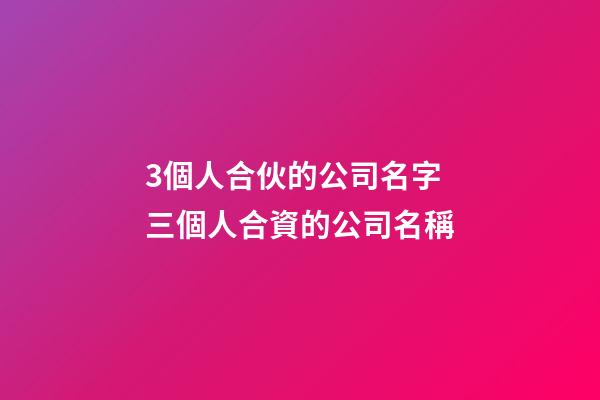 3個人合伙的公司名字 三個人合資的公司名稱-第1張-公司起名-玄機派